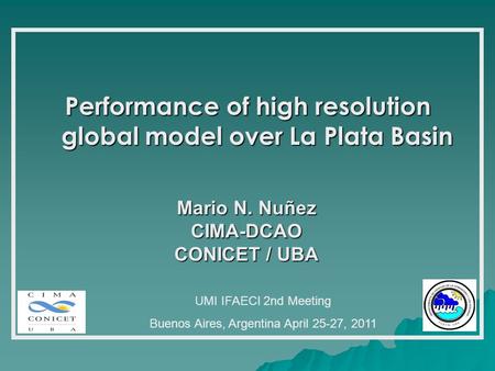 Performance of high resolution global model over La Plata Basin Mario N. Nuñez CIMA-DCAO CONICET / UBA UMI IFAECI 2nd Meeting Buenos Aires, Argentina April.