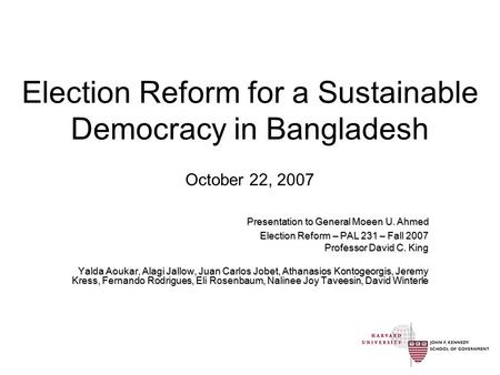 Election Reform for a Sustainable Democracy in Bangladesh October 22, 2007 Presentation to General Moeen U. Ahmed Election Reform – PAL 231 – Fall 2007.