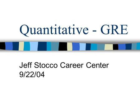 Quantitative - GRE Jeff Stocco Career Center 9/22/04.