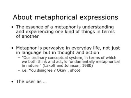 About metaphorical expressions The essence of a metaphor is understanding and experiencing one kind of things in terms of another Metaphor is pervasive.