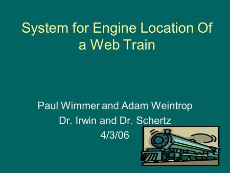 System for Engine Location Of a Web Train Paul Wimmer and Adam Weintrop Dr. Irwin and Dr. Schertz 4/3/06.