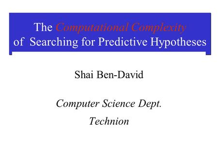 The Computational Complexity of Searching for Predictive Hypotheses Shai Ben-David Computer Science Dept. Technion.