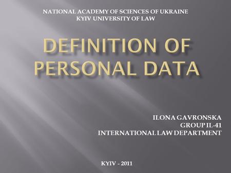 ILONA GAVRONSKA GROUP IL-41 INTERNATIONAL LAW DEPARTMENT KYIV - 2011 NATIONAL ACADEMY OF SCIENCES OF UKRAINE KYIV UNIVERSITY OF LAW.