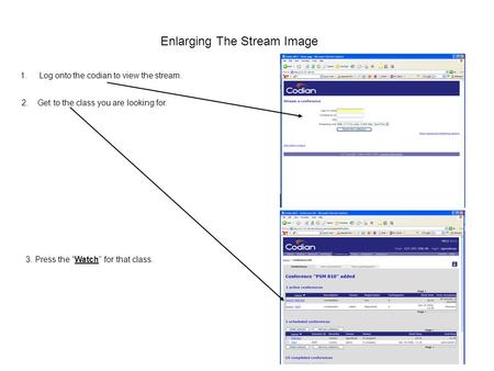 Enlarging The Stream Image 1.Log onto the codian to view the stream. 2. Get to the class you are looking for. 3. Press the “Watch” for that class.