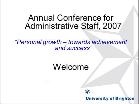Annual Conference for Administrative Staff, 2007 “Personal growth – towards achievement and success” Welcome.