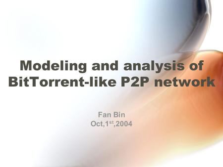 Modeling and analysis of BitTorrent-like P2P network Fan Bin Oct,1 st,2004.