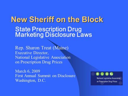 New Sheriff on the Block State Prescription Drug Marketing Disclosure Laws Rep. Sharon Treat (Maine) Executive Director, National Legislative Association.