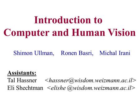 Introduction to Computer and Human Vision Shimon Ullman, Ronen Basri, Michal Irani Assistants: Tal Hassner Eli Shechtman.