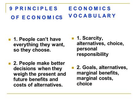 1. People can’t have everything they want, so they choose. 2. People make better decisions when they weigh the present and future benefits and costs of.