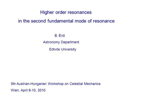 Higher order resonances in the second fundamental mode of resonance B. Érdi Astronomy Department Eötvös University 5th Austrian-Hungarian Workshop on Celestial.