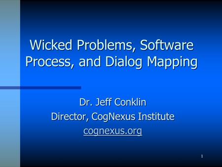 1 Wicked Problems, Software Process, and Dialog Mapping Dr. Jeff Conklin Director, CogNexus Institute cognexus.org.
