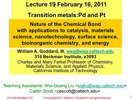 © copyright 2011 William A. Goddard III, all rights reservedCh120a-Goddard-L19 1 Nature of the Chemical Bond with applications to catalysis, materials.