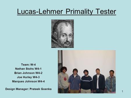 1 Lucas-Lehmer Primality Tester Team: W-4 Nathan Stohs W4-1 Brian Johnson W4-2 Joe Hurley W4-3 Marques Johnson W4-4 Design Manager: Prateek Goenka.