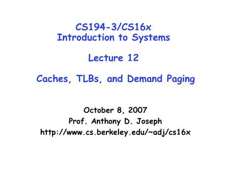 CS194-3/CS16x Introduction to Systems Lecture 12 Caches, TLBs, and Demand Paging October 8, 2007 Prof. Anthony D. Joseph