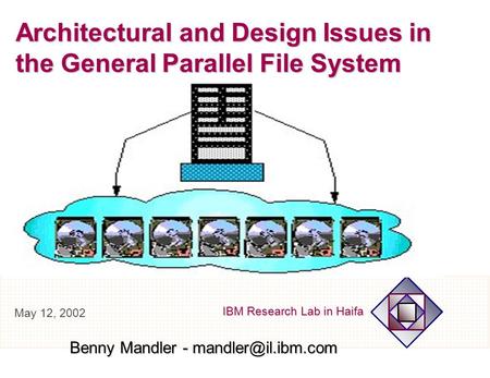 IBM Research Lab in Haifa Architectural and Design Issues in the General Parallel File System Benny Mandler - May 12, 2002.