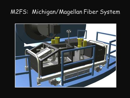 M2FS: Michigan/Magellan Fiber System. M2FS (Michigan/Magellan Fiber System) Fiber-fed MOS w/2 independent and identical spectrograph arms 256 total fibers.