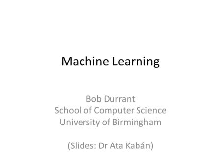 Machine Learning Bob Durrant School of Computer Science