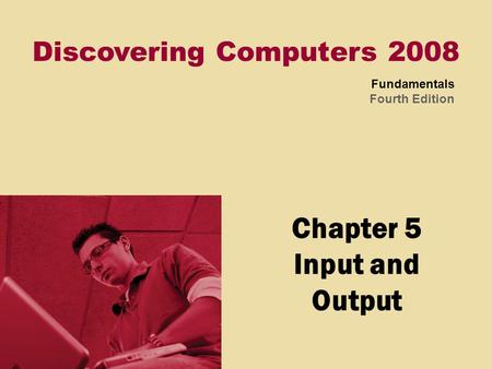 Discovering Computers 2008 Fundamentals Fourth Edition Chapter 5 Input and Output.