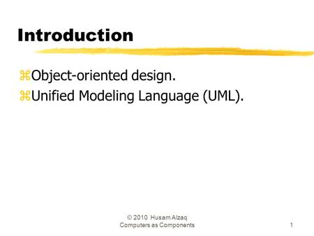Introduction zObject-oriented design. zUnified Modeling Language (UML). 1 © 2010 Husam Alzaq Computers as Components.