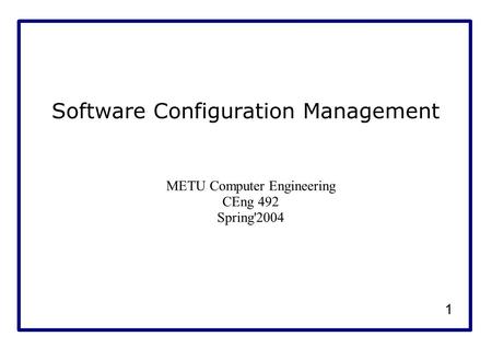 1 Software Configuration Management METU Computer Engineering CEng 492 Spring'2004.