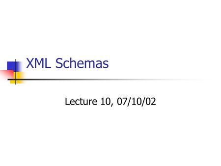XML Schemas Lecture 10, 07/10/02. Acknowledgements A great portion of this presentation has been borrowed from Roger Costello’s excellent presentation.