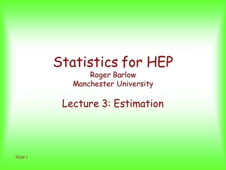 Slide 1 Statistics for HEP Roger Barlow Manchester University Lecture 3: Estimation.