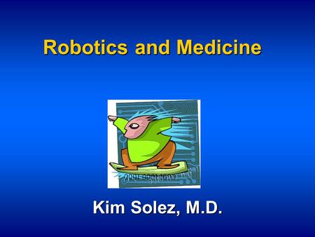 Robotics and Medicine Kim Solez, M.D.. Yin vs. Yang Yin / Yang - Foundational element of Chinese philosophy’s belief in dualism A state in which the universe.