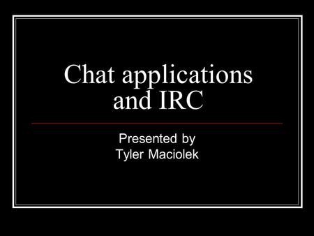 Chat applications and IRC Presented by Tyler Maciolek.
