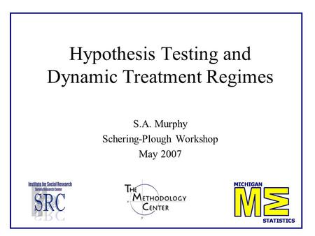 Hypothesis Testing and Dynamic Treatment Regimes S.A. Murphy Schering-Plough Workshop May 2007 TexPoint fonts used in EMF. Read the TexPoint manual before.