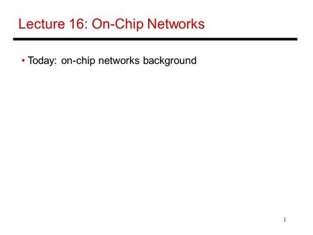 1 Lecture 16: On-Chip Networks Today: on-chip networks background.