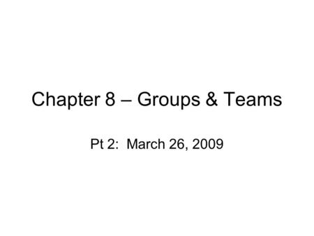 Chapter 8 – Groups & Teams Pt 2: March 26, 2009. Teams Definition: –Nature of their output? –Types of tasks? See dimensions of teams in book.