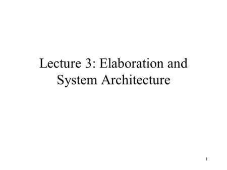 1 Lecture 3: Elaboration and System Architecture.