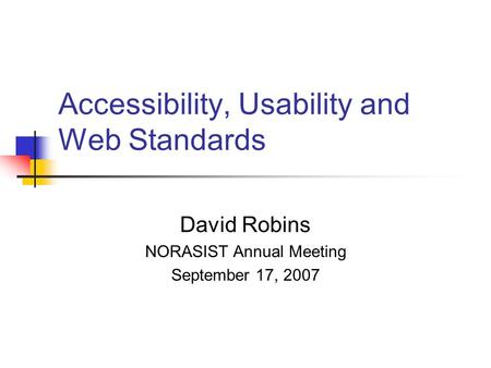 Accessibility, Usability and Web Standards David Robins NORASIST Annual Meeting September 17, 2007.