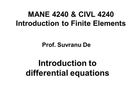 MANE 4240 & CIVL 4240 Introduction to Finite Elements Introduction to differential equations Prof. Suvranu De.