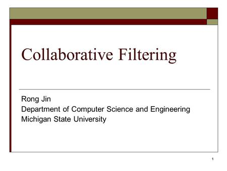 1 Collaborative Filtering Rong Jin Department of Computer Science and Engineering Michigan State University.
