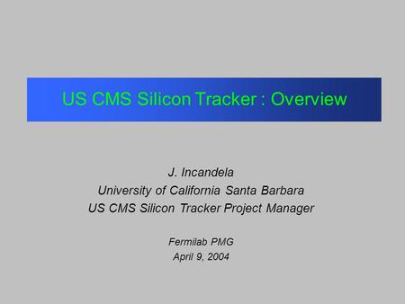 US CMS Silicon Tracker : Overview J. Incandela University of California Santa Barbara US CMS Silicon Tracker Project Manager Fermilab PMG April 9, 2004.