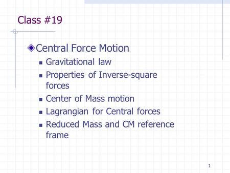 1 Class #19 Central Force Motion Gravitational law Properties of Inverse-square forces Center of Mass motion Lagrangian for Central forces Reduced Mass.