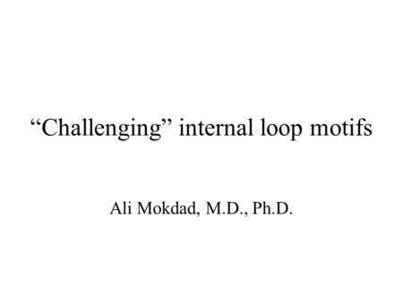 “Challenging” internal loop motifs Ali Mokdad, M.D., Ph.D.