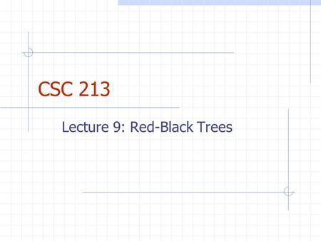CSC 213 Lecture 9: Red-Black Trees. Announcements Reminder: Daily Quizzes should take 15 minutes Goal is to provide chance to see if you really understand.