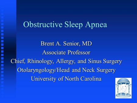 Obstructive Sleep Apnea Brent A. Senior, MD Associate Professor Chief, Rhinology, Allergy, and Sinus Surgery Otolaryngology/Head and Neck Surgery University.