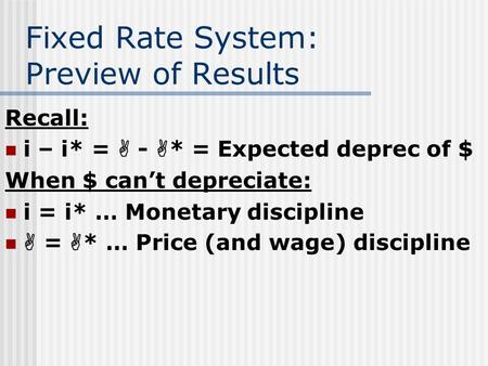 Fixed Rate System: Preview of Results Recall: i – i* =  -  * = Expected deprec of $ When $ can’t depreciate: i = i* … Monetary discipline  =  * … Price.