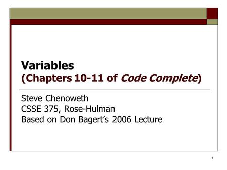 1 Variables (Chapters 10-11 of Code Complete) Steve Chenoweth CSSE 375, Rose-Hulman Based on Don Bagert’s 2006 Lecture.
