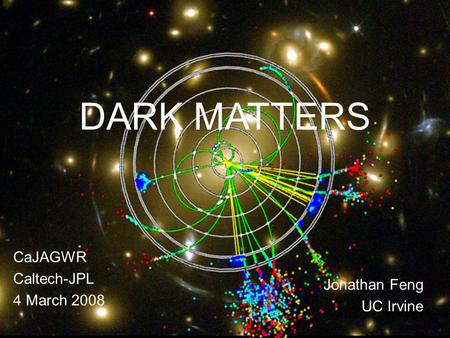 4 Mar 08Feng 1 DARK MATTERS CaJAGWR Caltech-JPL 4 March 2008 Jonathan Feng UC Irvine.