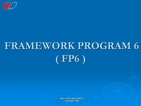 Office of EU Affairs-METU 5 December 2003 FRAMEWORK PROGRAM 6 ( FP6 ) FRAMEWORK PROGRAM 6 ( FP6 )