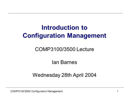 COMP3100/3500 Configuration Management 1 Introduction to Configuration Management COMP3100/3500 Lecture Ian Barnes Wednesday 28th April 2004.