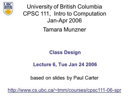University of British Columbia CPSC 111, Intro to Computation Jan-Apr 2006 Tamara Munzner Class Design Lecture 6, Tue Jan 24 2006