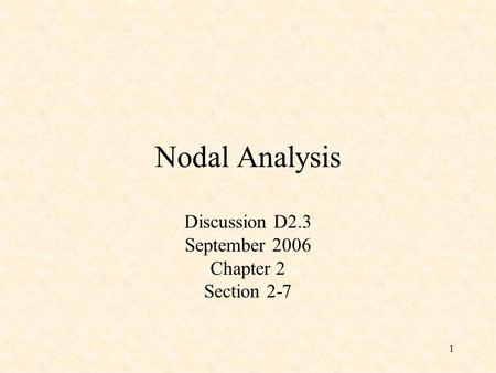 1 Nodal Analysis Discussion D2.3 September 2006 Chapter 2 Section 2-7.