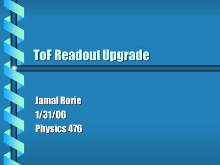 ToF Readout Upgrade Jamal Rorie 1/31/06 Physics 476.