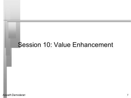Aswath Damodaran1 Session 10: Value Enhancement. Aswath Damodaran2 Price Enhancement versus Value Enhancement.