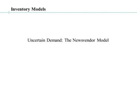 Inventory Models Uncertain Demand: The Newsvendor Model.